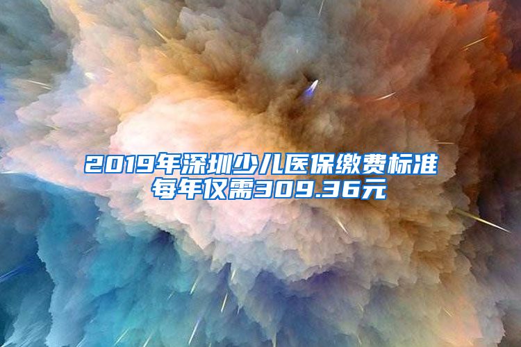 2019年深圳少儿医保缴费标准 每年仅需309.36元