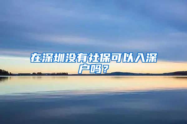 在深圳没有社保可以入深户吗？