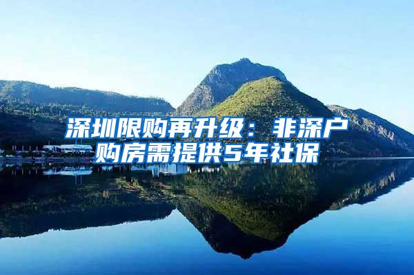 深圳限购再升级：非深户购房需提供5年社保