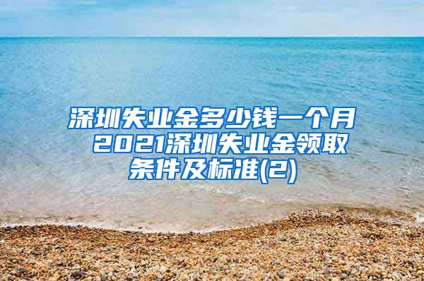 深圳失业金多少钱一个月 2021深圳失业金领取条件及标准(2)