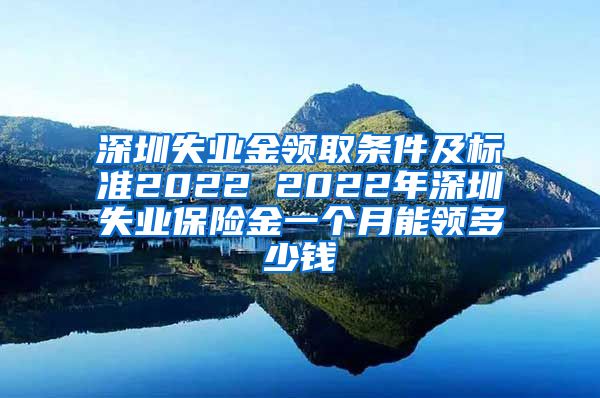 深圳失业金领取条件及标准2022 2022年深圳失业保险金一个月能领多少钱