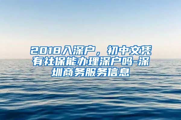 2018入深户，初中文凭有社保能办理深户吗-深圳商务服务信息