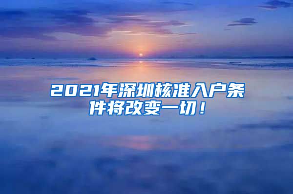 2021年深圳核准入户条件将改变一切！