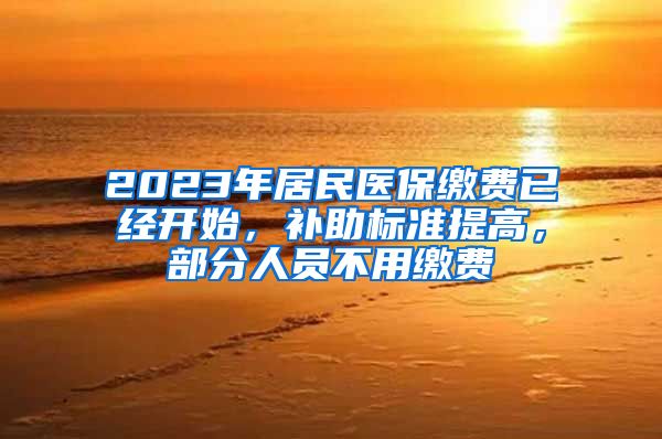 2023年居民医保缴费已经开始，补助标准提高，部分人员不用缴费