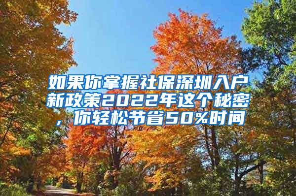 如果你掌握社保深圳入户新政策2022年这个秘密，你轻松节省50%时间