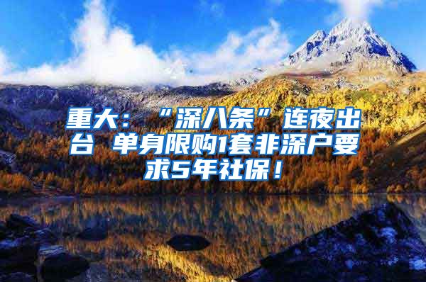 重大：“深八条”连夜出台 单身限购1套非深户要求5年社保！