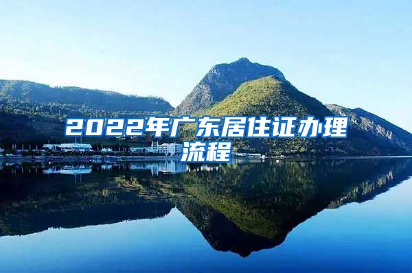 2022年广东居住证办理流程