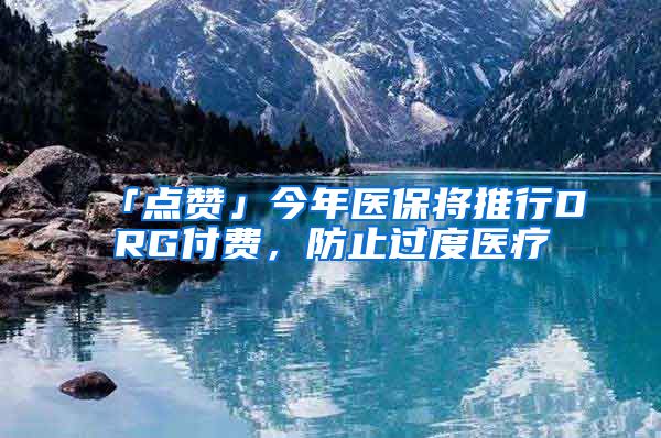 「点赞」今年医保将推行DRG付费，防止过度医疗