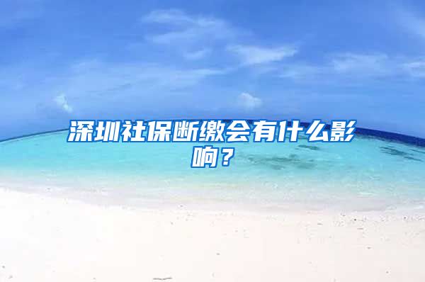 深圳社保断缴会有什么影响？