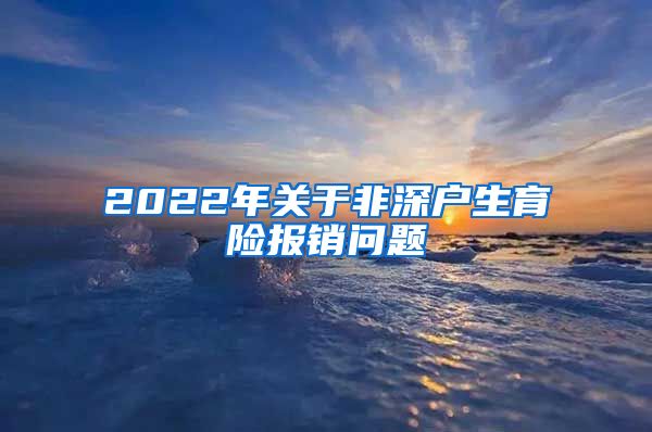 2022年关于非深户生育险报销问题