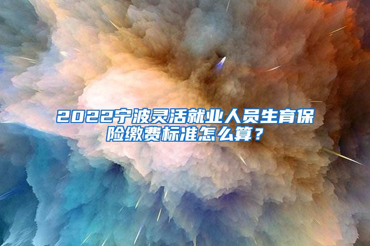 2022宁波灵活就业人员生育保险缴费标准怎么算？