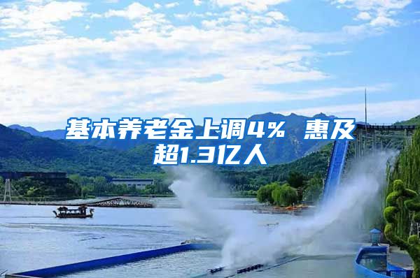 基本养老金上调4% 惠及超1.3亿人