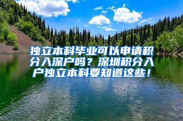 独立本科毕业可以申请积分入深户吗？深圳积分入户独立本科要知道这些！