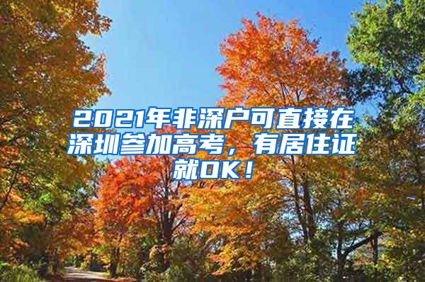 2021年非深户可直接在深圳参加高考，有居住证就OK！