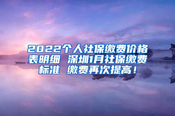 2022个人社保缴费价格表明细 深圳1月社保缴费标准 缴费再次提高！