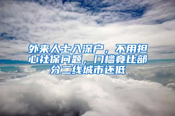 外来人士入深户，不用担心社保问题，门槛竟比部分二线城市还低