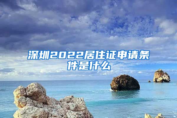 深圳2022居住证申请条件是什么