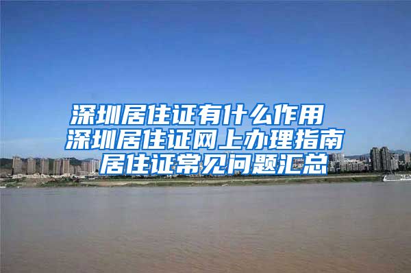 深圳居住证有什么作用 深圳居住证网上办理指南 居住证常见问题汇总