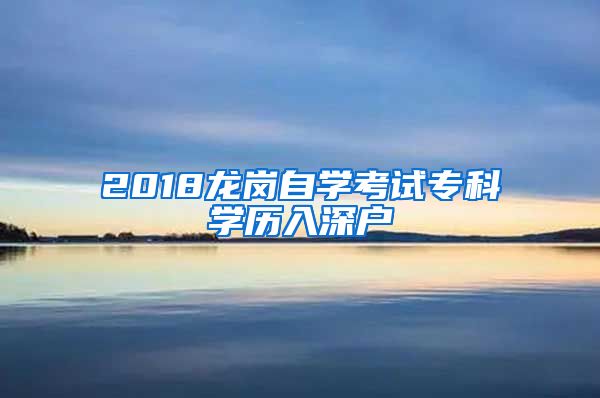 2018龙岗自学考试专科学历入深户