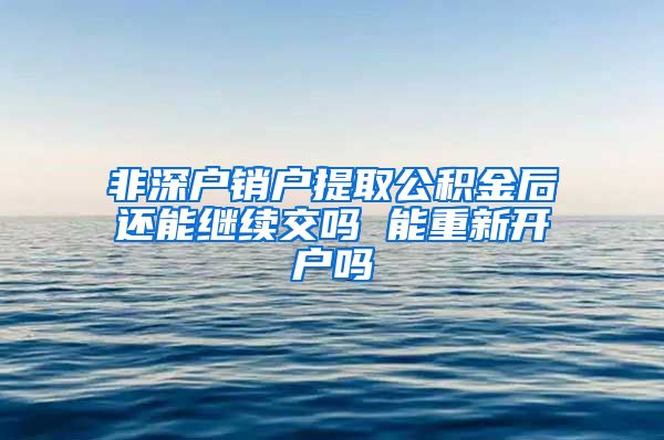 非深户销户提取公积金后还能继续交吗 能重新开户吗