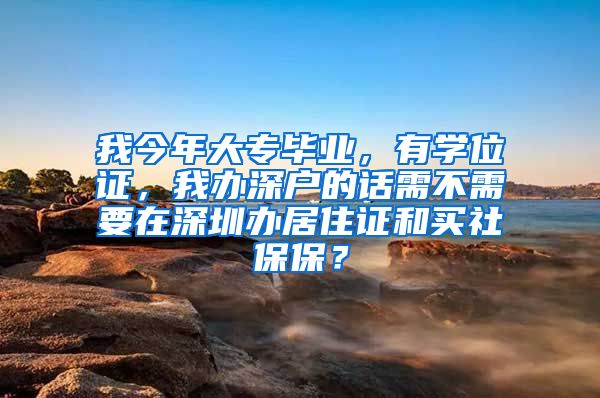 我今年大专毕业，有学位证，我办深户的话需不需要在深圳办居住证和买社保保？