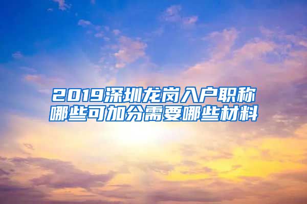 2019深圳龙岗入户职称哪些可加分需要哪些材料