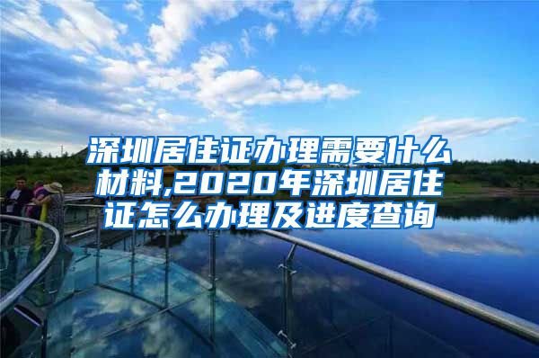 深圳居住证办理需要什么材料,2020年深圳居住证怎么办理及进度查询