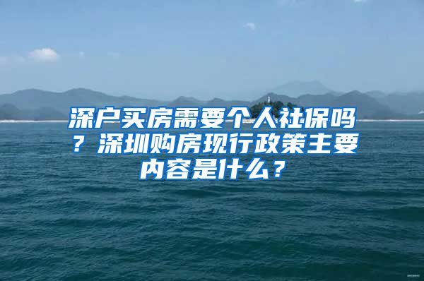 深户买房需要个人社保吗？深圳购房现行政策主要内容是什么？