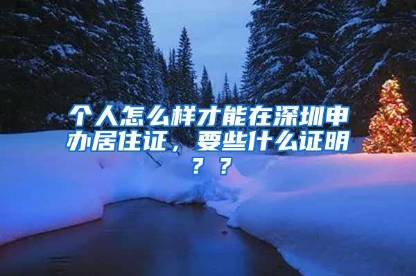 个人怎么样才能在深圳申办居住证，要些什么证明？？