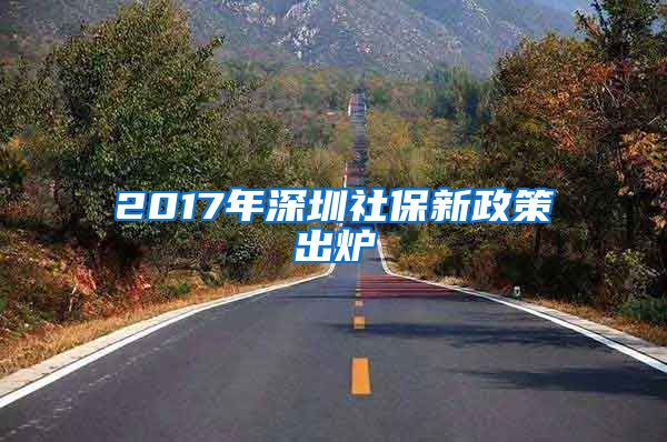 2017年深圳社保新政策出炉