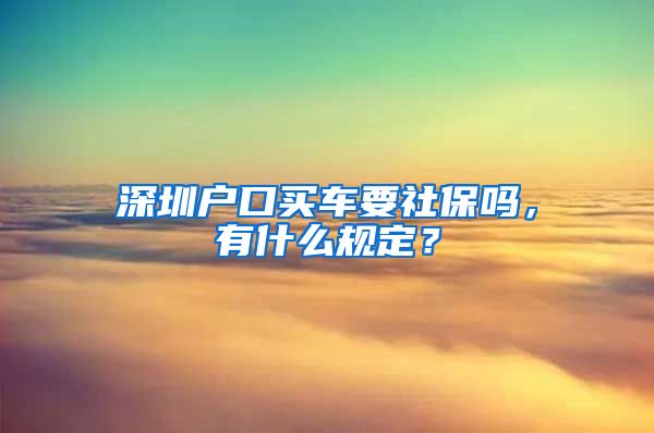 深圳户口买车要社保吗，有什么规定？