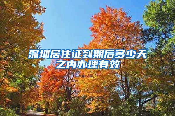 深圳居住证到期后多少天之内办理有效