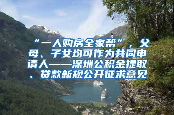 “一人购房全家帮”，父母、子女均可作为共同申请人——深圳公积金提取、贷款新规公开征求意见