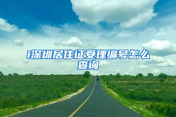 i深圳居住证受理编号怎么查询