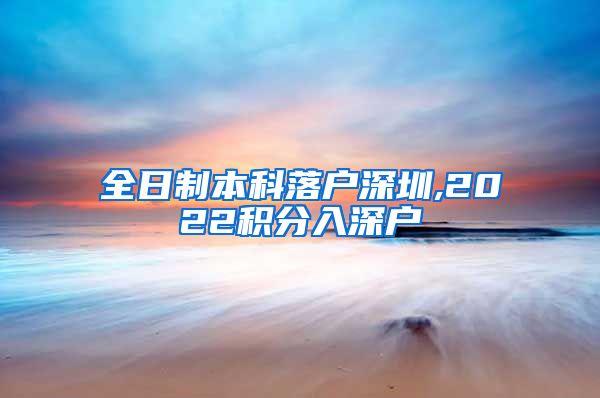 全日制本科落户深圳,2022积分入深户