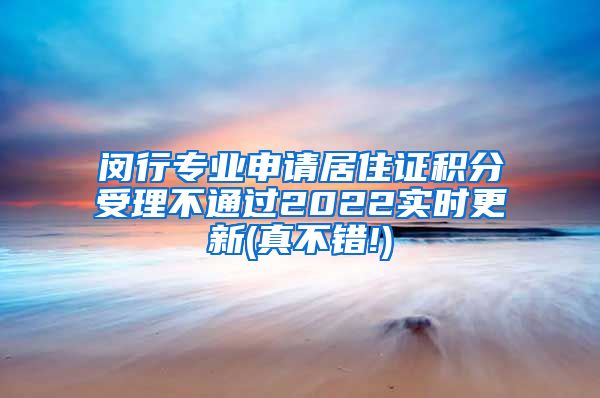 闵行专业申请居住证积分受理不通过2022实时更新(真不错!)