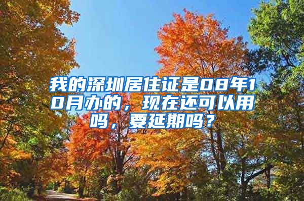 我的深圳居住证是08年10月办的，现在还可以用吗，要延期吗？