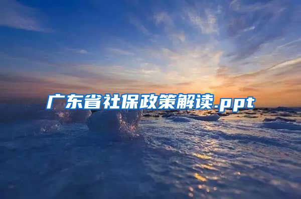 广东省社保政策解读.ppt