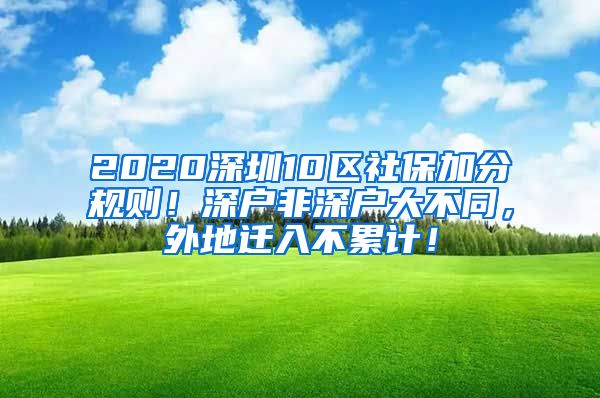 2020深圳10区社保加分规则！深户非深户大不同，外地迁入不累计！