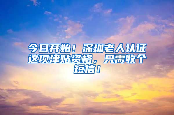 今日开始！深圳老人认证这项津贴资格，只需收个短信！