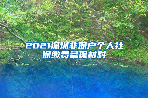 2021深圳非深户个人社保缴费参保材料