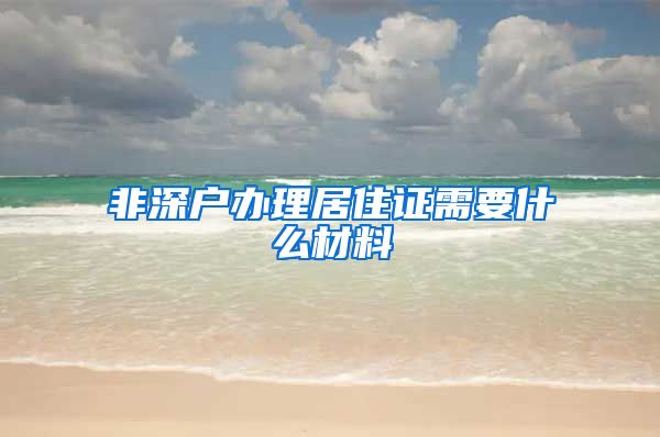 非深户办理居住证需要什么材料