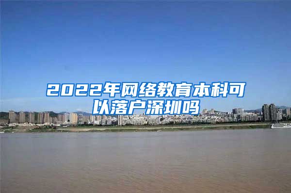 2022年网络教育本科可以落户深圳吗