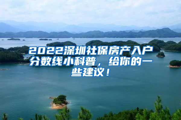 2022深圳社保房产入户分数线小科普，给你的一些建议！