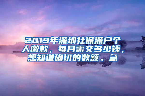 2019年深圳社保深户个人缴款，每月需交多少钱，想知道确切的数额。急