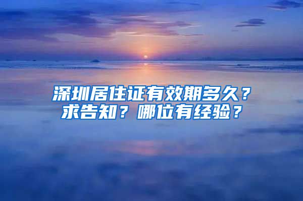 深圳居住证有效期多久？求告知？哪位有经验？