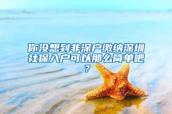 你没想到非深户缴纳深圳社保入户可以那么简单吧？