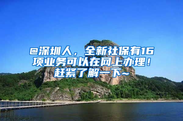 @深圳人，全新社保有16项业务可以在网上办理！赶紧了解一下~