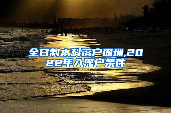 全日制本科落户深圳,2022年入深户条件