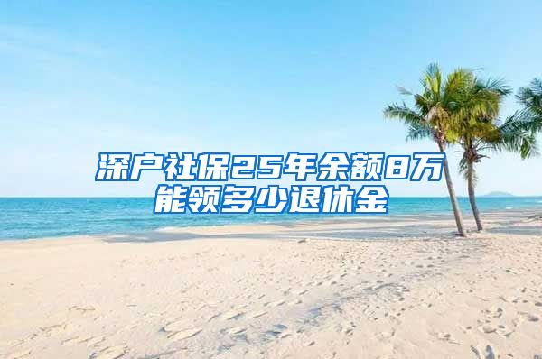 深户社保25年余额8万能领多少退休金